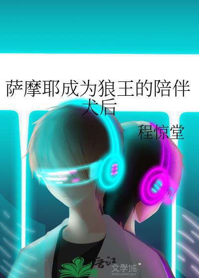 萨摩耶成为狼王的陪伴犬后 程惊堂