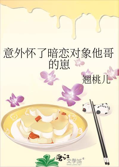 意外怀了暗恋对象他哥的崽by