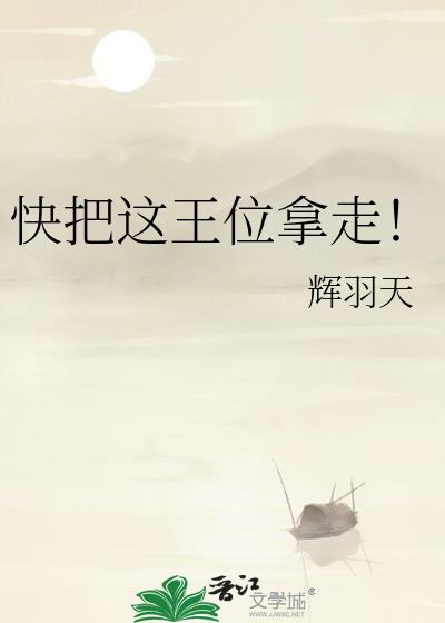 快把这王位拿走全文免费阅读