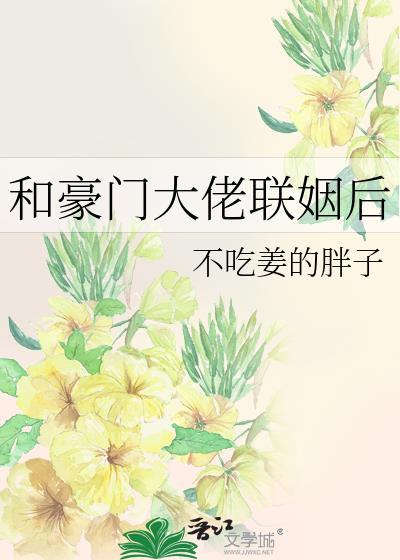 和豪门大佬联姻后by不吃姜的胖子免费阅读