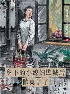 乡下的小媳妇进城后掀桌子了TXT