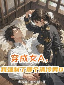 4. 穿成女a后我娶了男o将军[abo