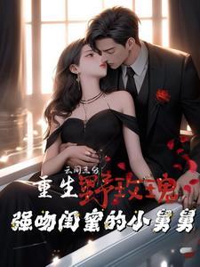 重生野玫瑰强吻闺蜜的小舅舅免费阅读完整版