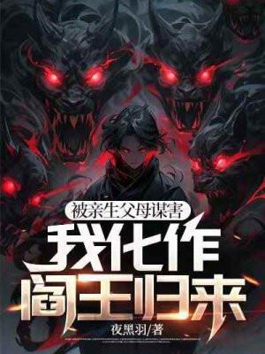 被亲生父母谋害，我化作阎王归来